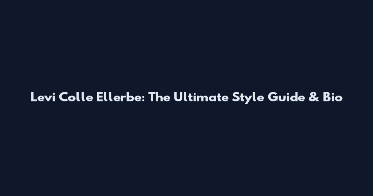 Levi Colle Ellerbe: The Ultimate Style Guide & Bio