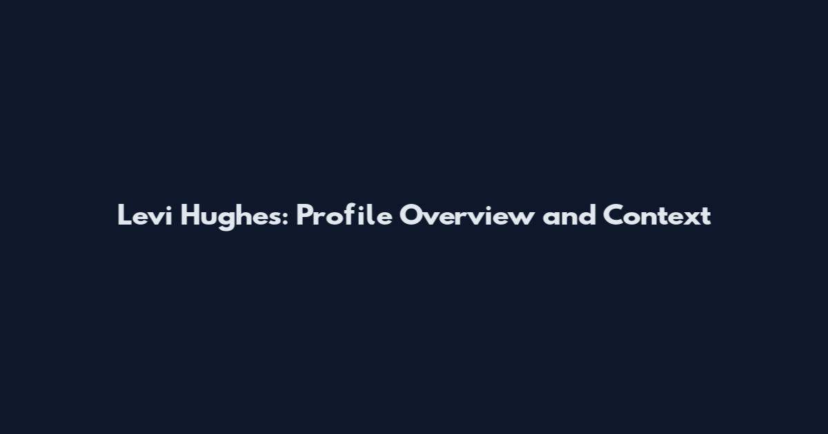 Levi Hughes: Profile Overview and Context