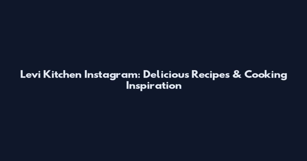 Levi Kitchen Instagram: Delicious Recipes & Cooking Inspiration