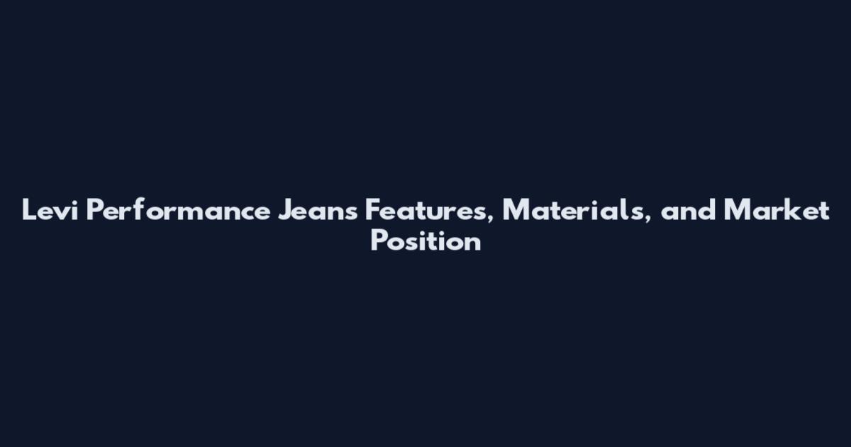 Levi Performance Jeans Features, Materials, and Market Position