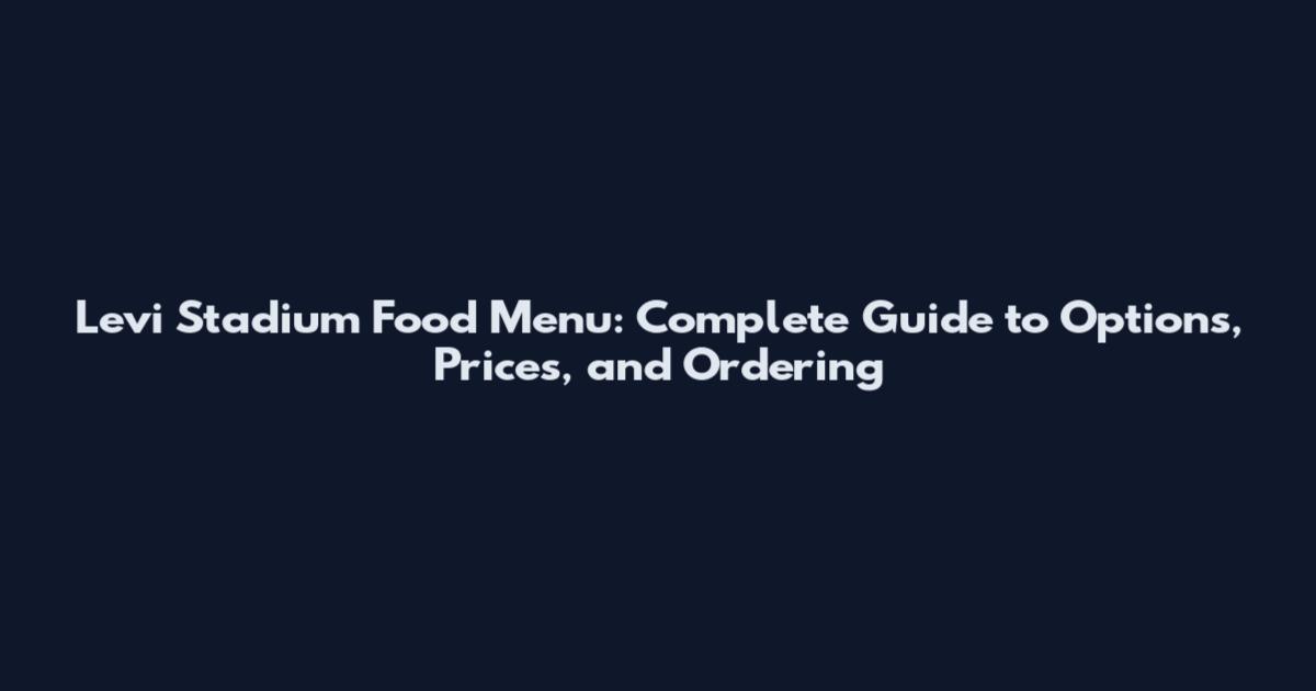 Levi Stadium Food Menu: Complete Guide to Options, Prices, and Ordering