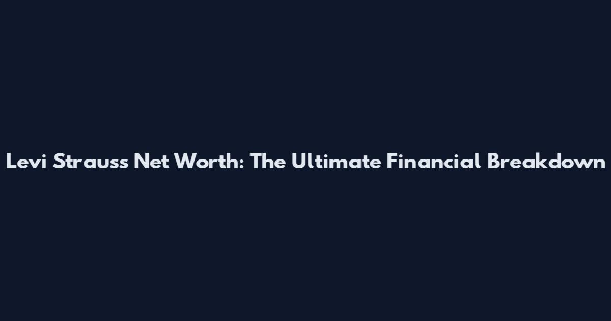 Levi Strauss Net Worth: The Ultimate Financial Breakdown