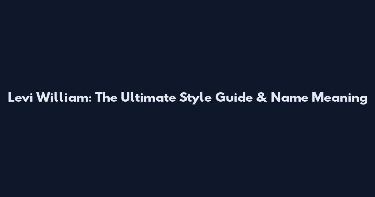 Levi William: The Ultimate Style Guide & Name Meaning