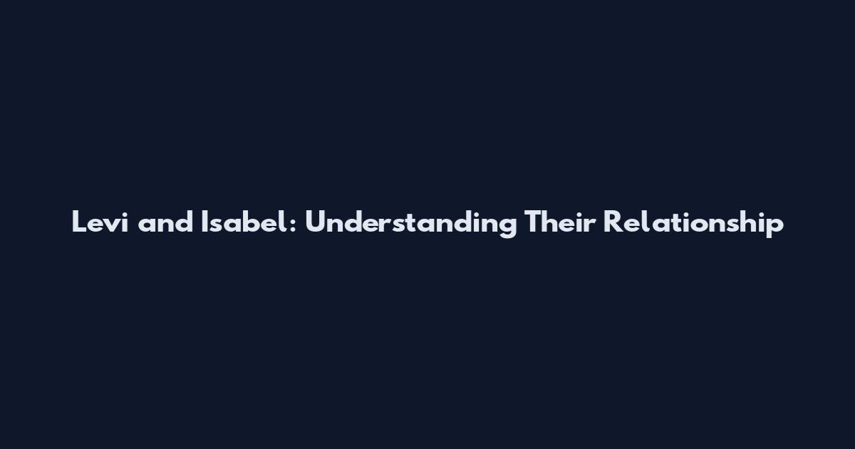 Levi and Isabel: Understanding Their Relationship