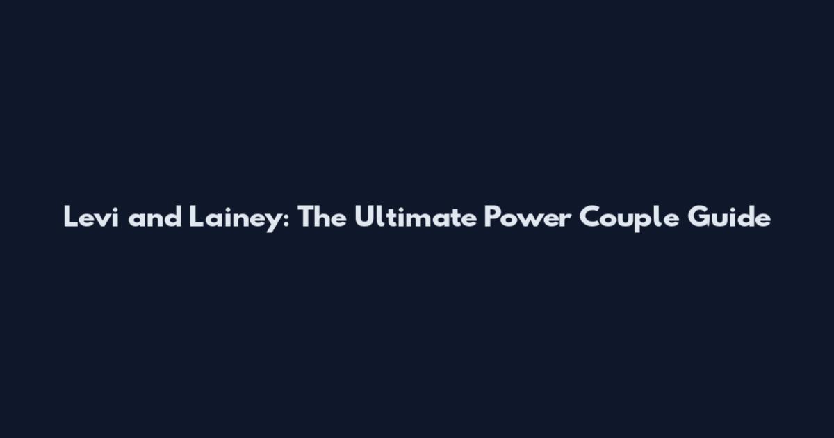 Levi and Lainey: The Ultimate Power Couple Guide