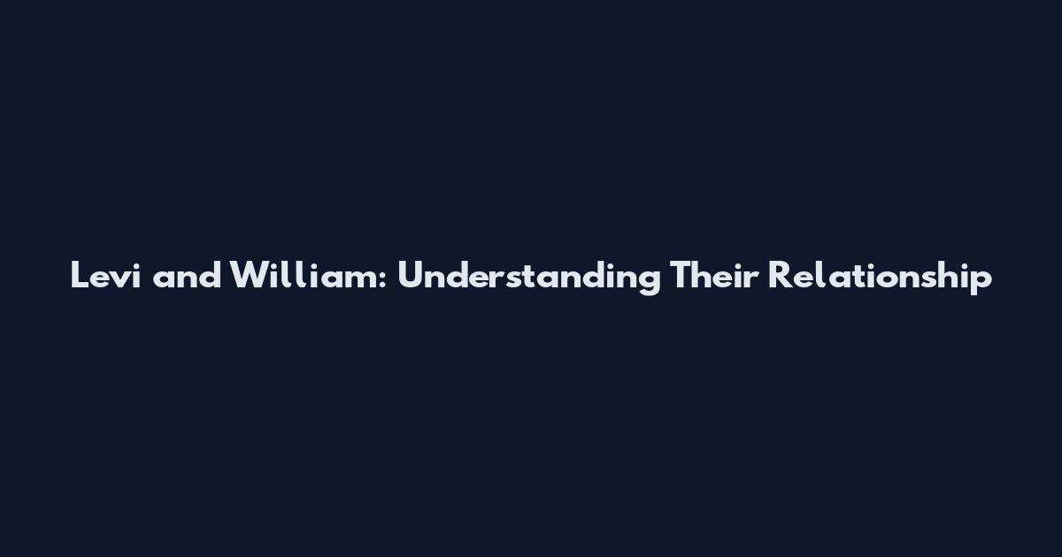 Levi and William: Understanding Their Relationship