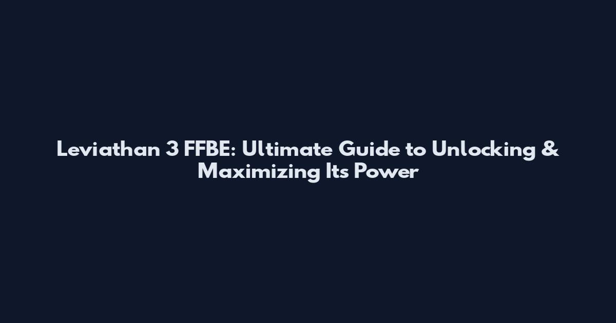 Leviathan 3* FFBE: Ultimate Guide to Unlocking & Maximizing Its Power