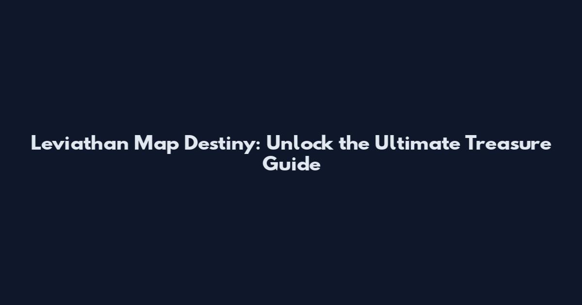Leviathan Map Destiny: Unlock the Ultimate Treasure Guide