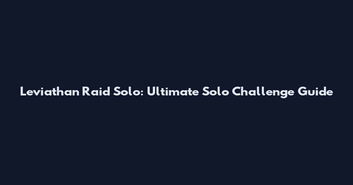 Leviathan Raid Solo: Ultimate Solo Challenge Guide