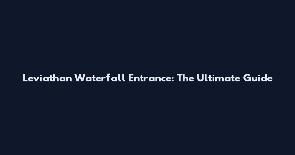 Leviathan Waterfall Entrance: The Ultimate Guide