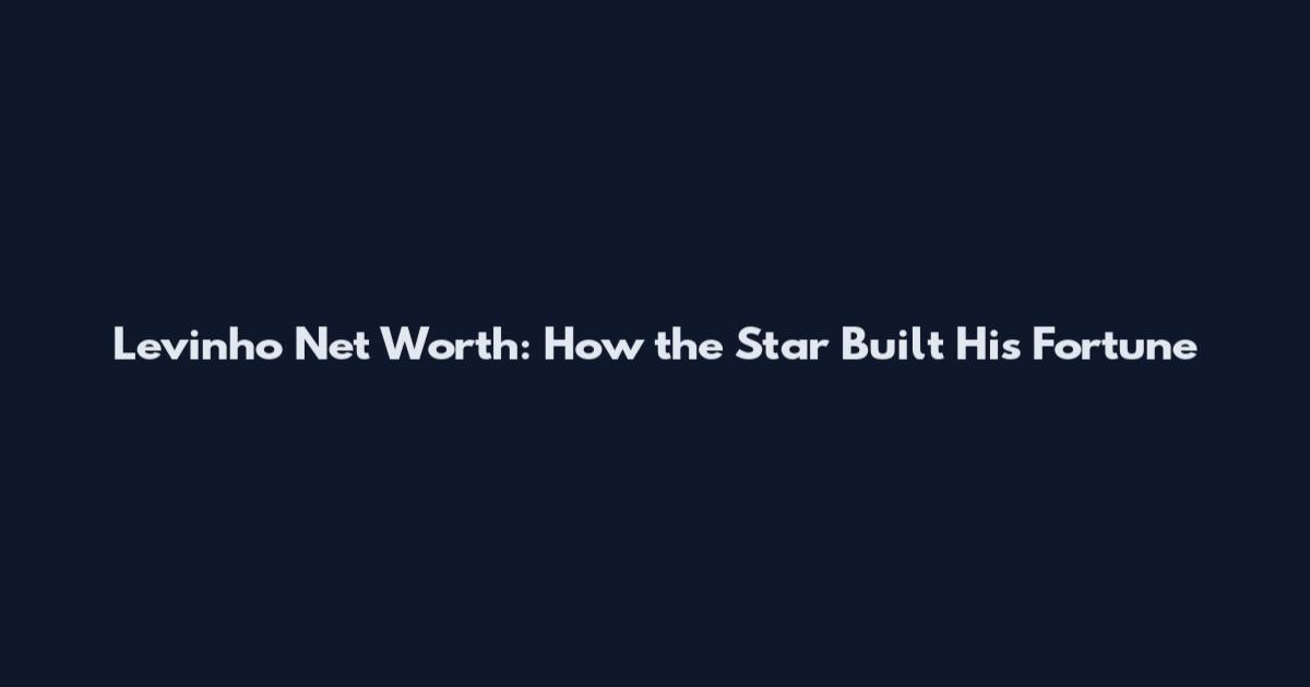 Levinho Net Worth: How the Star Built His Fortune