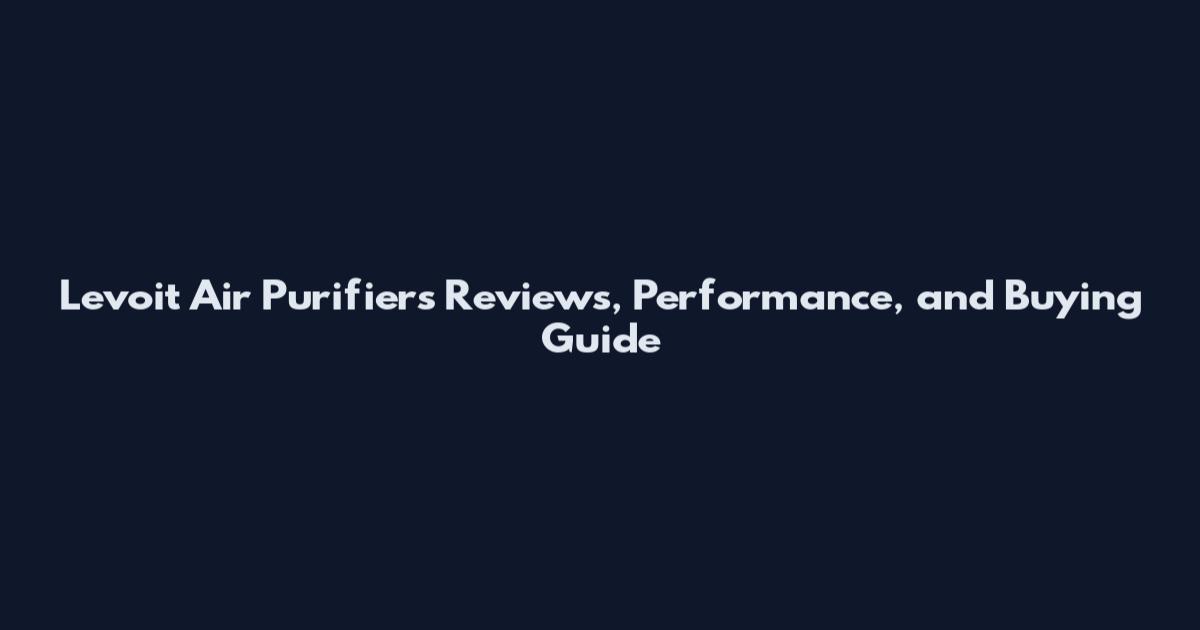 Levoit Air Purifiers Reviews, Performance, and Buying Guide