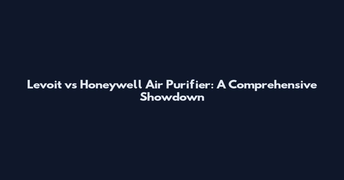 Levoit vs Honeywell Air Purifier: A Comprehensive Showdown