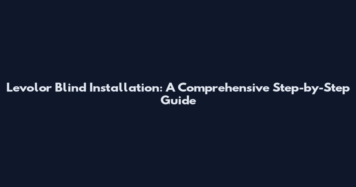 Levolor Blind Installation: A Comprehensive Step-by-Step Guide