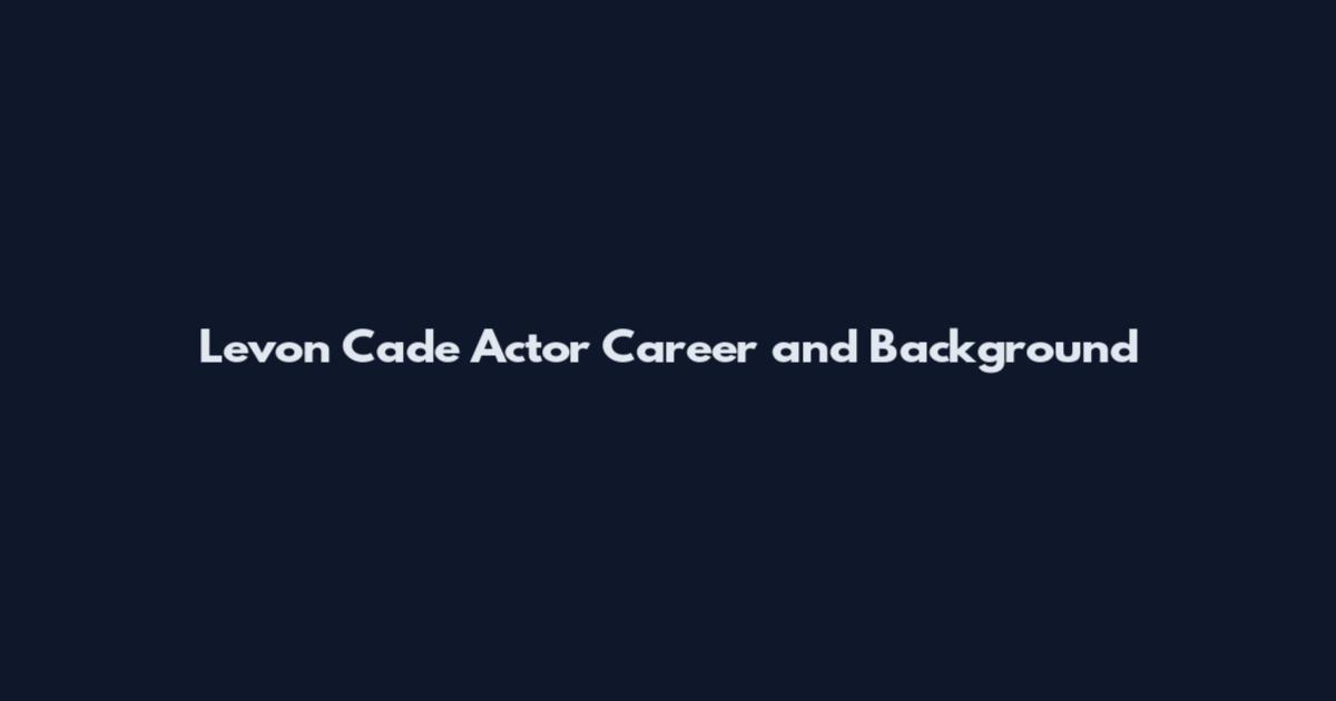 Levon Cade Actor Career and Background