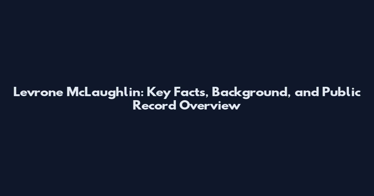 Levrone McLaughlin: Key Facts, Background, and Public Record Overview