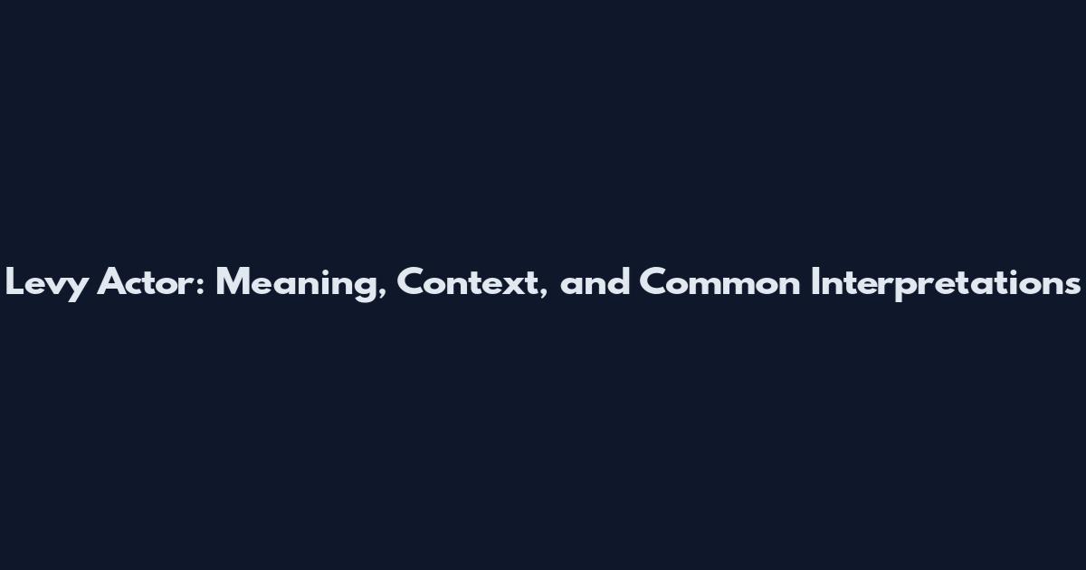 Levy Actor: Meaning, Context, and Common Interpretations