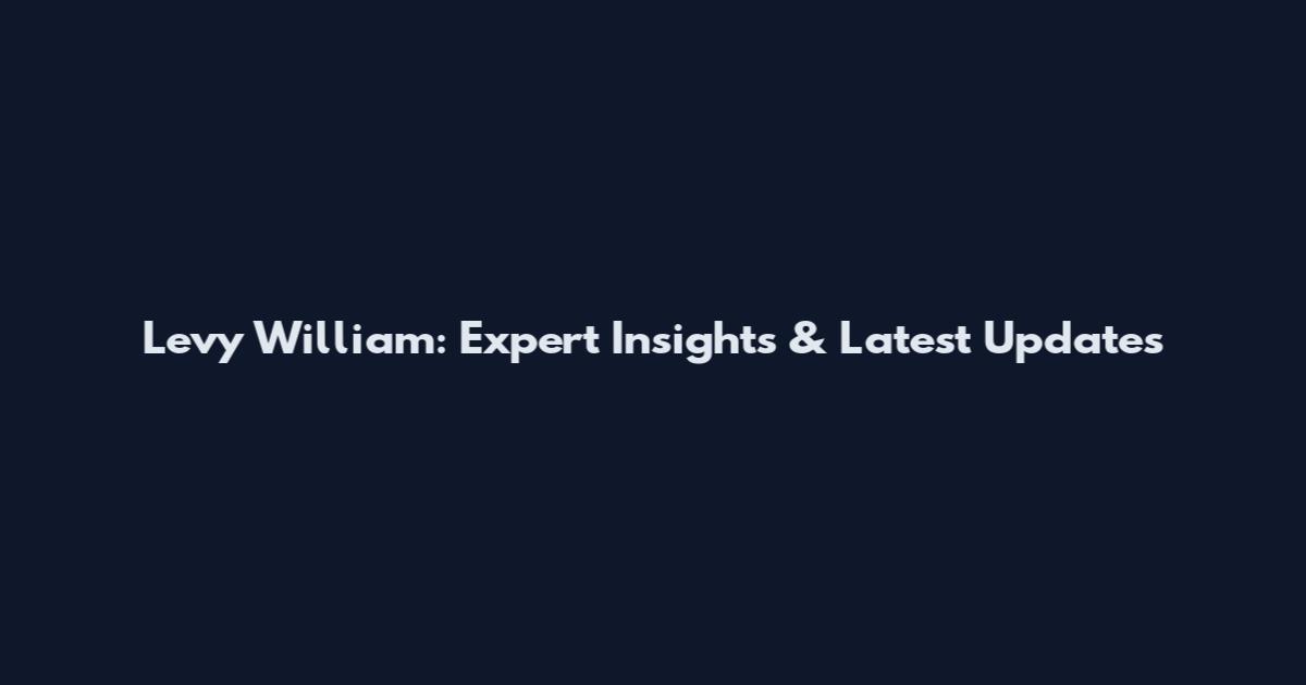 Levy William: Expert Insights & Latest Updates