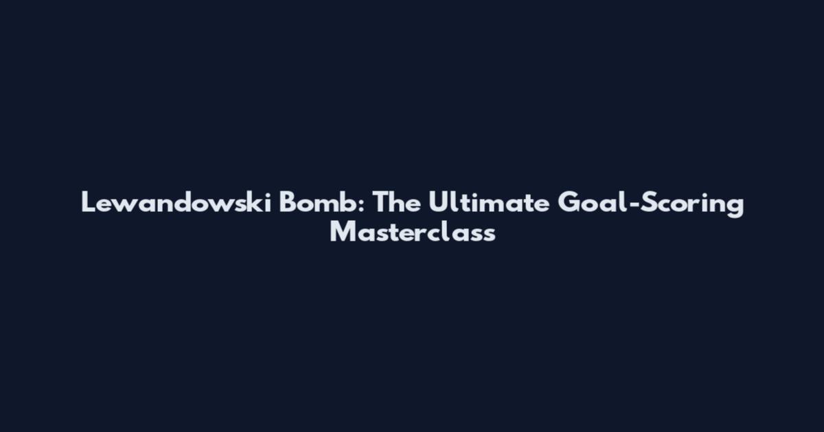 Lewandowski Bomb: The Ultimate Goal-Scoring Masterclass