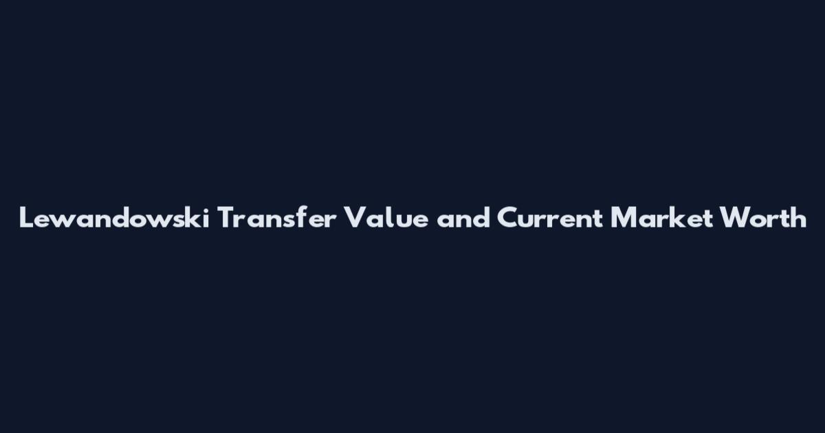 Lewandowski Transfer Value and Current Market Worth