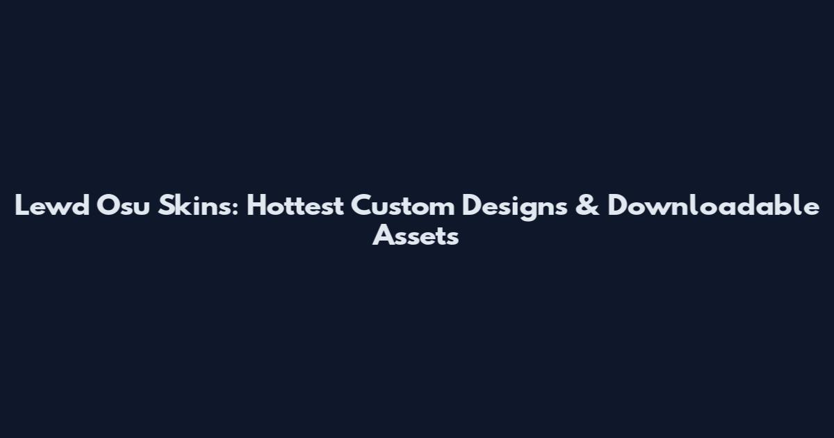 Lewd Osu Skins: Hottest Custom Designs & Downloadable Assets
