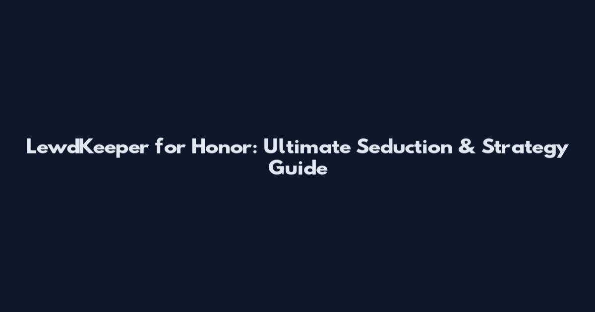 LewdKeeper for Honor: Ultimate Seduction & Strategy Guide