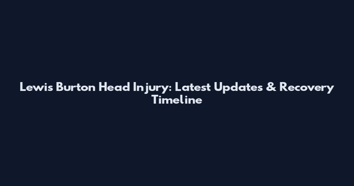 Lewis Burton Head Injury: Latest Updates & Recovery Timeline