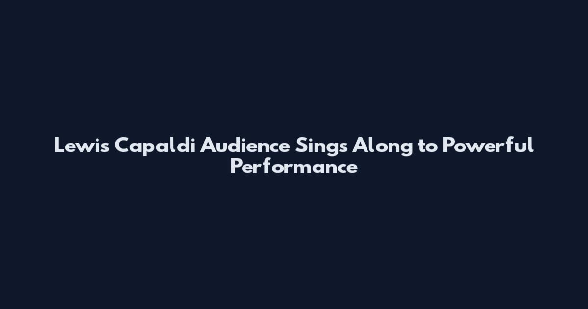 Lewis Capaldi Audience Sings Along to Powerful Performance