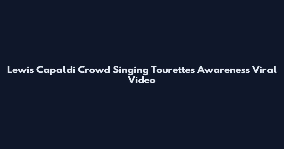 Lewis Capaldi Crowd Singing Tourette's Awareness Viral Video