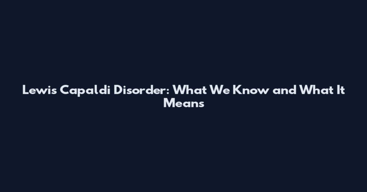Lewis Capaldi Disorder: What We Know and What It Means