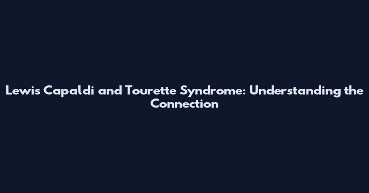 Lewis Capaldi and Tourette Syndrome: Understanding the Connection