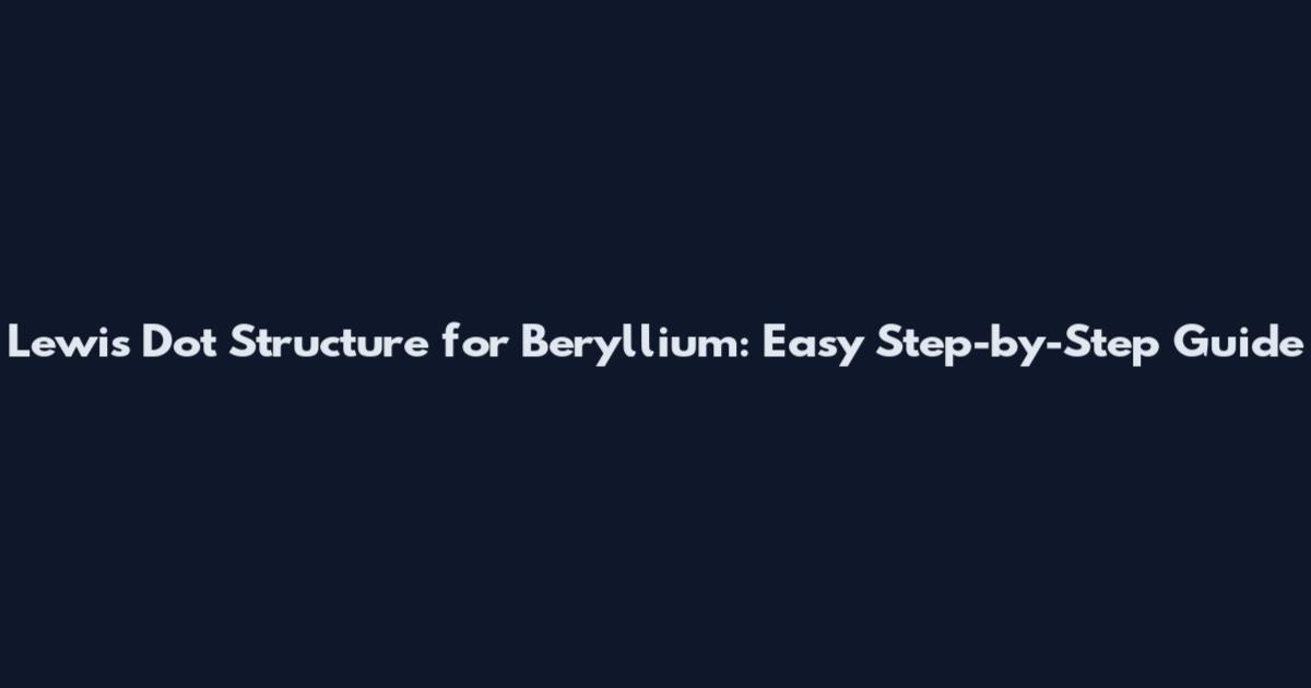 Lewis Dot Structure for Beryllium: Easy Step-by-Step Guide