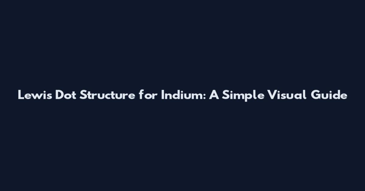Lewis Dot Structure for Indium: A Simple Visual Guide