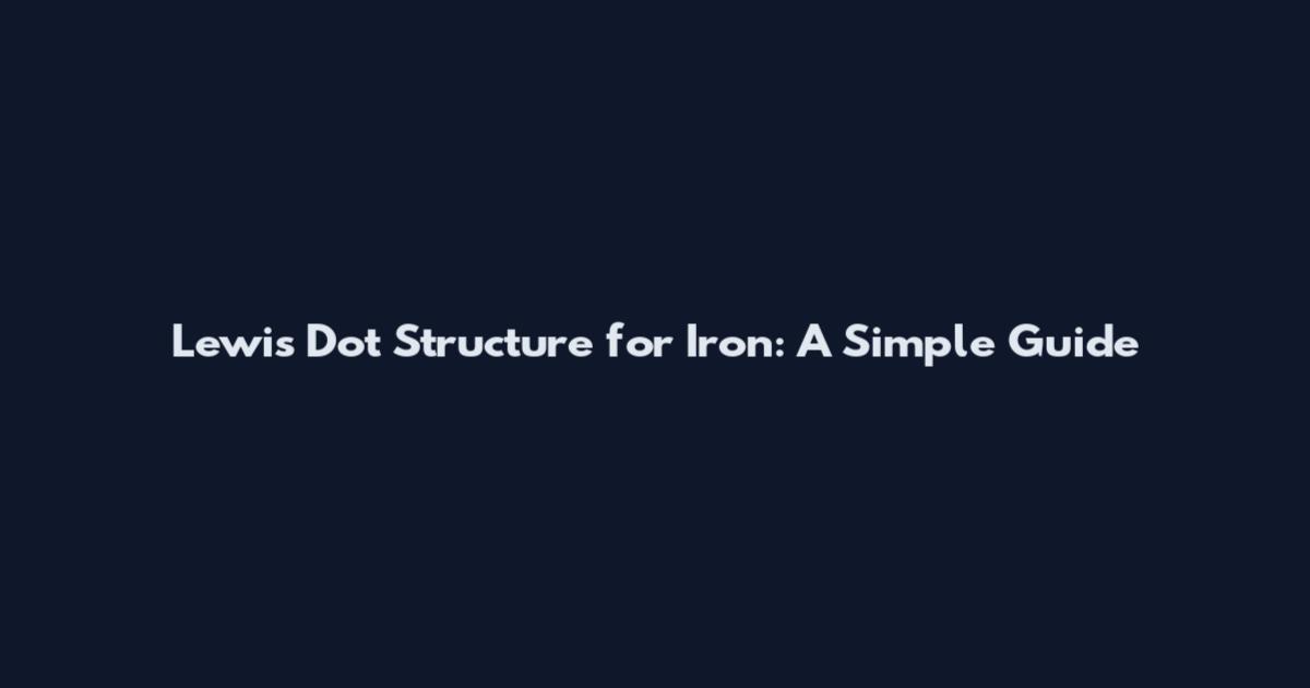 Lewis Dot Structure for Iron: A Simple Guide