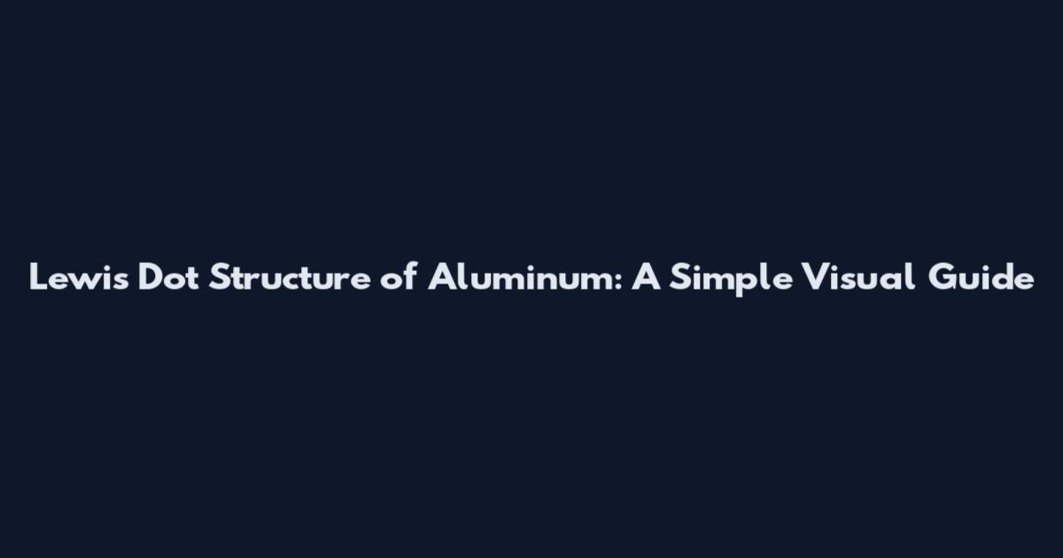 Lewis Dot Structure of Aluminum: A Simple Visual Guide