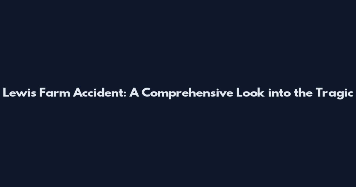 Lewis Farm Accident: A Comprehensive Look into the Tragic