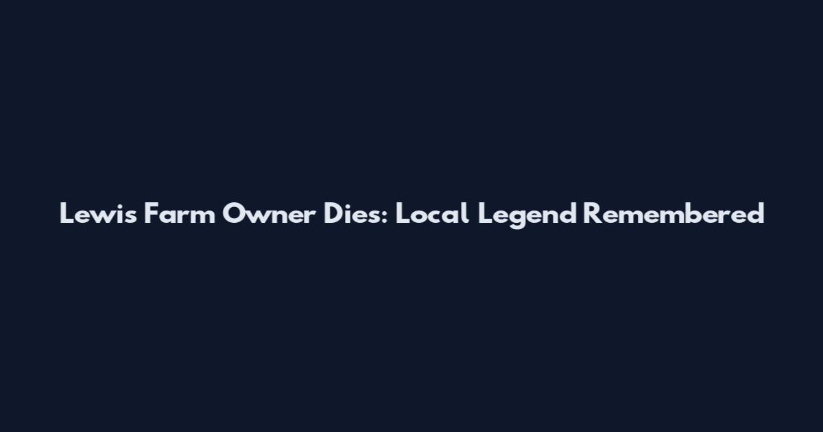 Lewis Farm Owner Dies: Local Legend Remembered