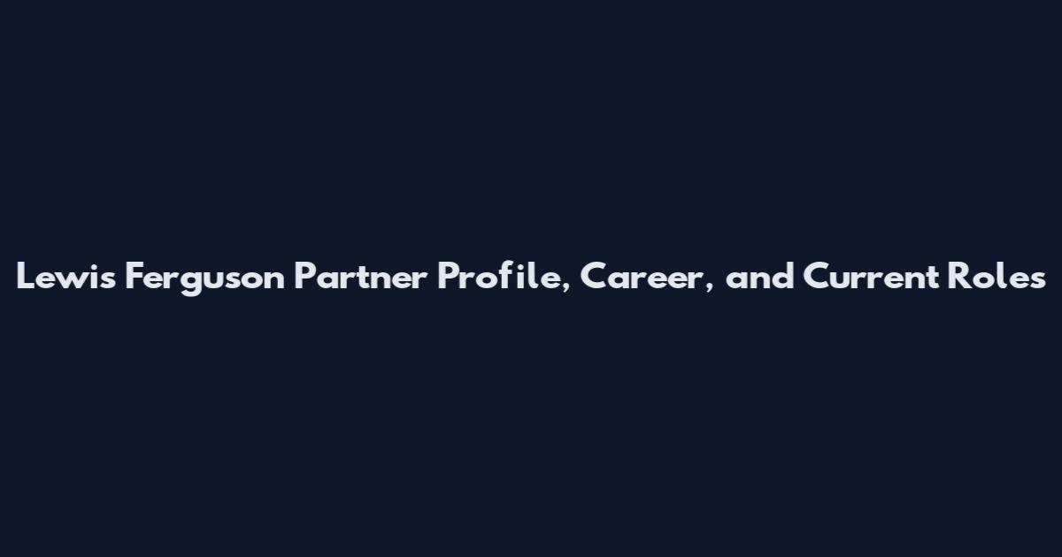 Lewis Ferguson Partner Profile, Career, and Current Roles