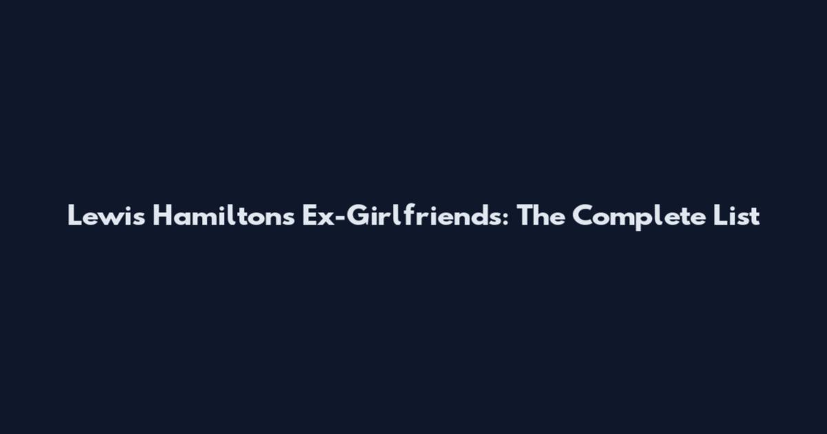 Lewis Hamilton's Ex-Girlfriends: The Complete List