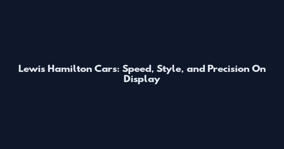 Lewis Hamilton Cars: Speed, Style, and Precision On Display