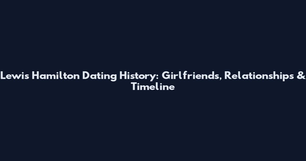 Lewis Hamilton Dating History: Girlfriends, Relationships & Timeline