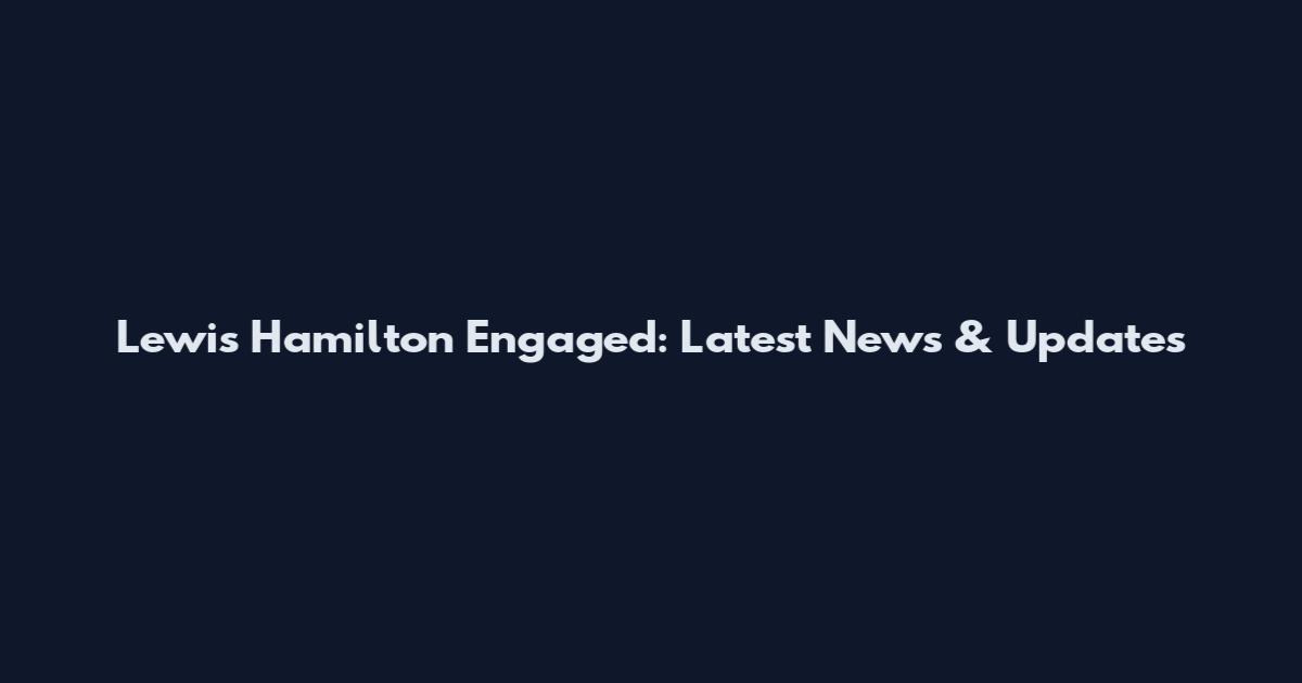 Lewis Hamilton Engaged: Latest News & Updates