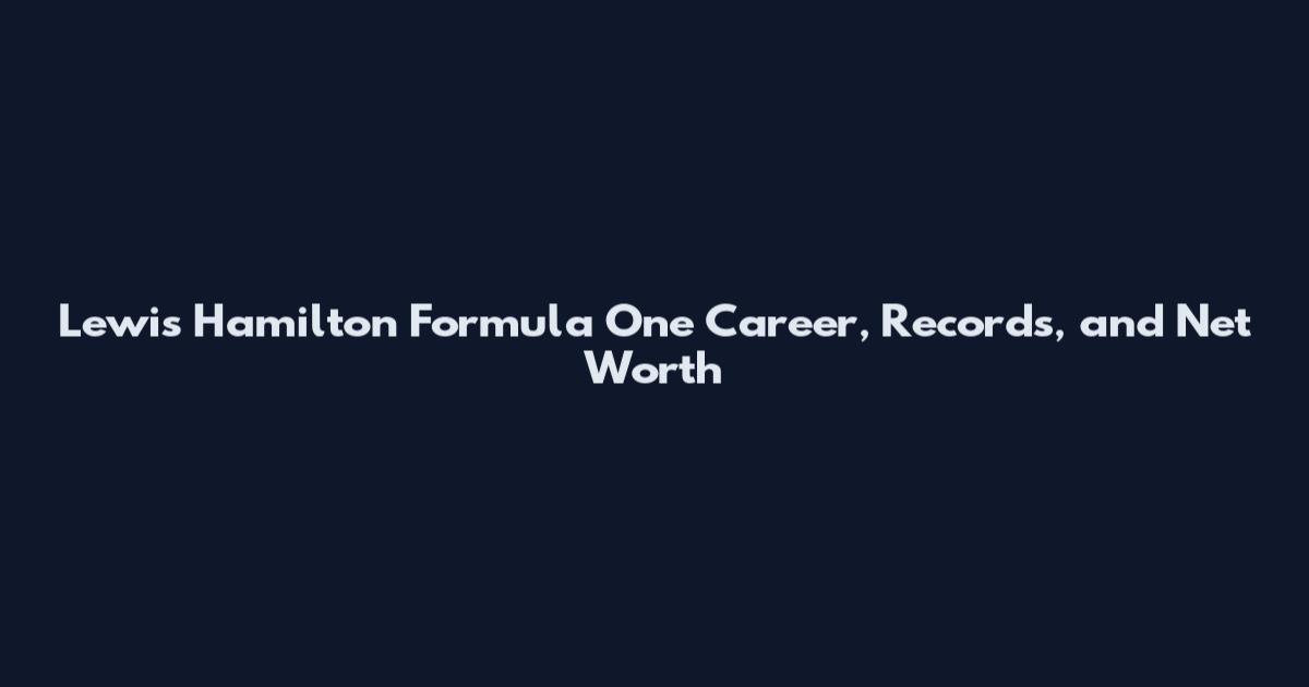 Lewis Hamilton Formula One Career, Records, and Net Worth