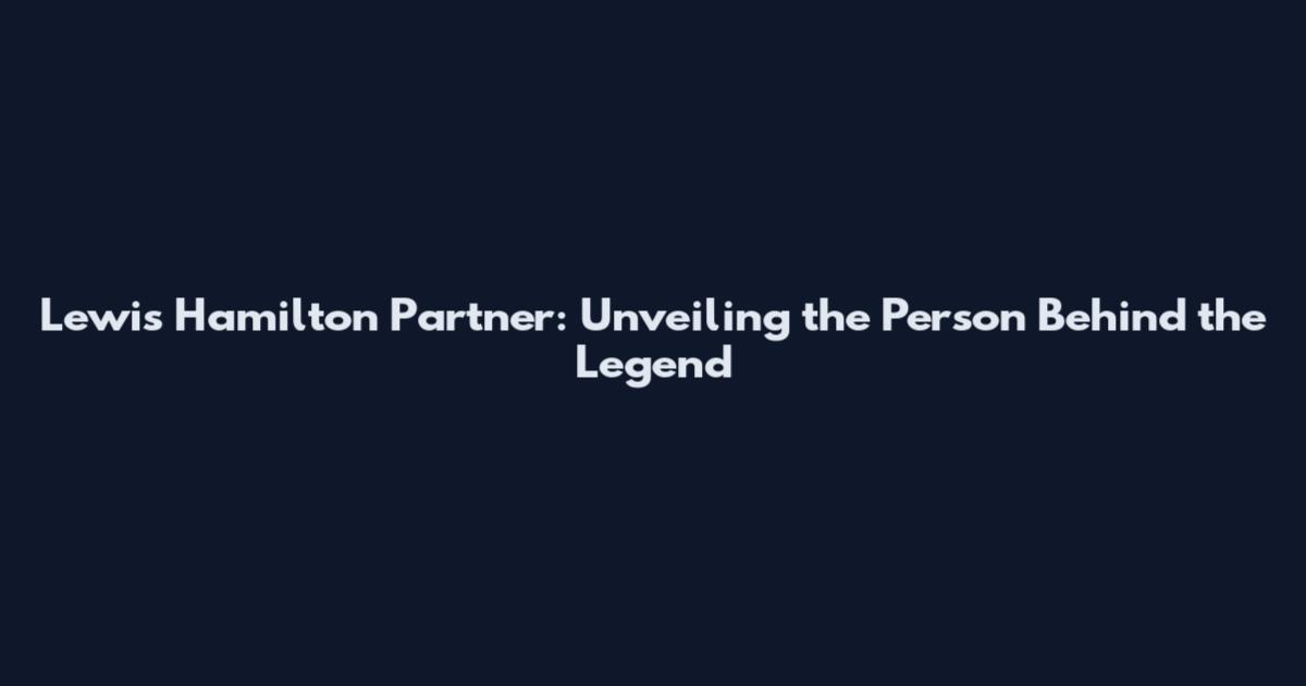 Lewis Hamilton Partner: Unveiling the Person Behind the Legend
