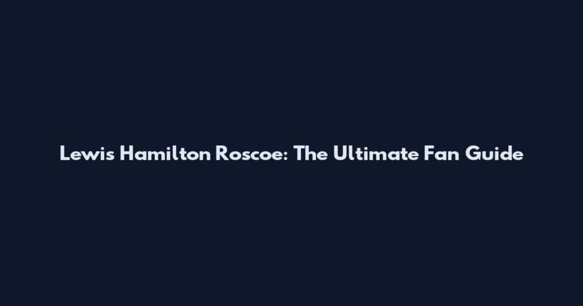 Lewis Hamilton Roscoe: The Ultimate Fan Guide