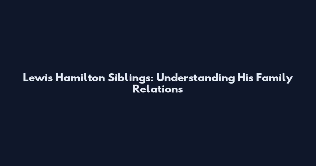 Lewis Hamilton Siblings: Understanding His Family Relations