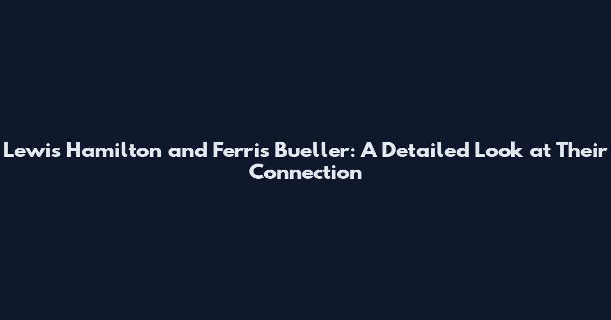 Lewis Hamilton and Ferris Bueller: A Detailed Look at Their Connection