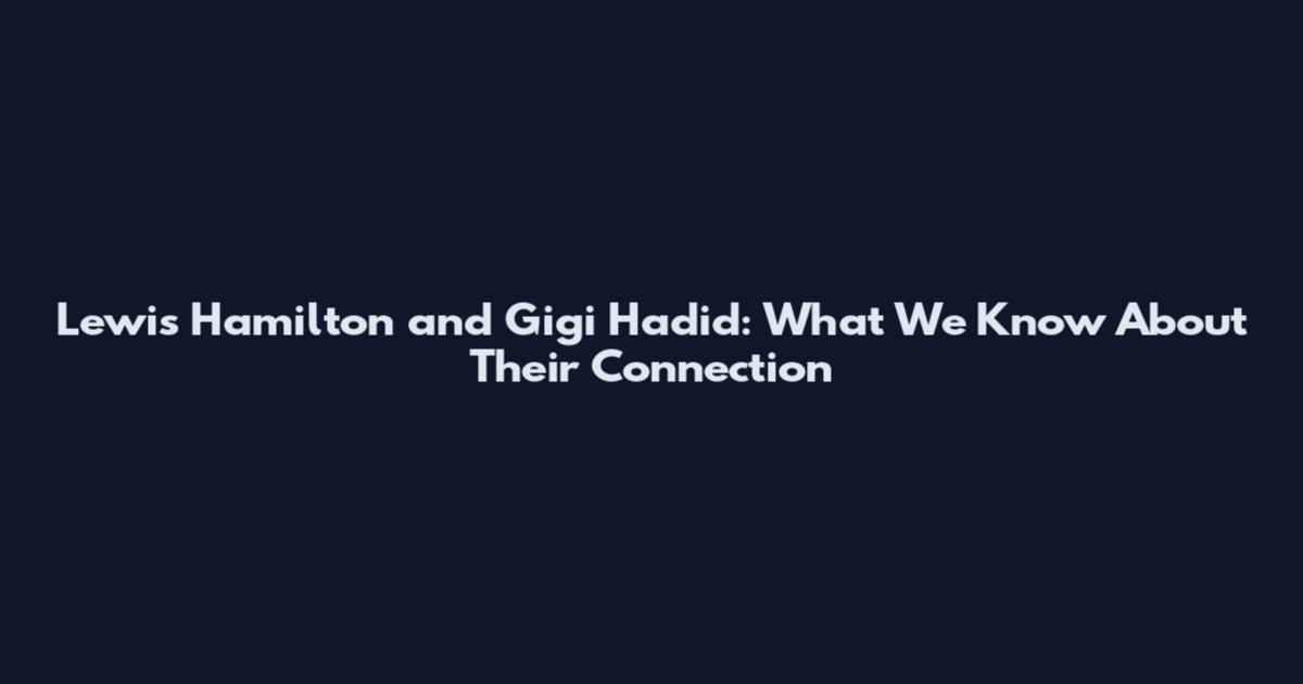 Lewis Hamilton and Gigi Hadid: What We Know About Their Connection