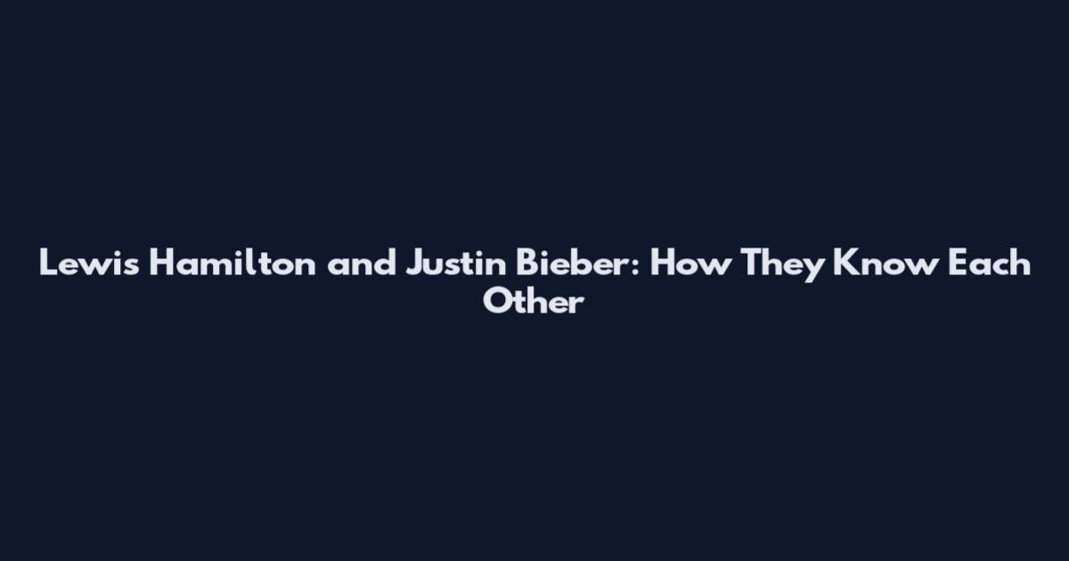 Lewis Hamilton and Justin Bieber: How They Know Each Other