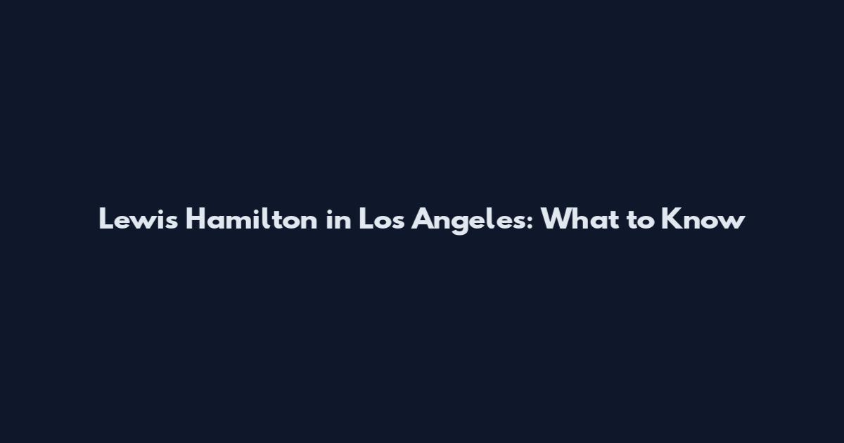 Lewis Hamilton in Los Angeles: What to Know